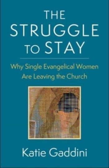 The Struggle to Stay: Why Single Evangelical Women Are Leaving the Church Katie Gaddini
