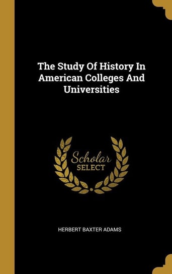 The Study Of History In American Colleges And Universities Adams Herbert Baxter