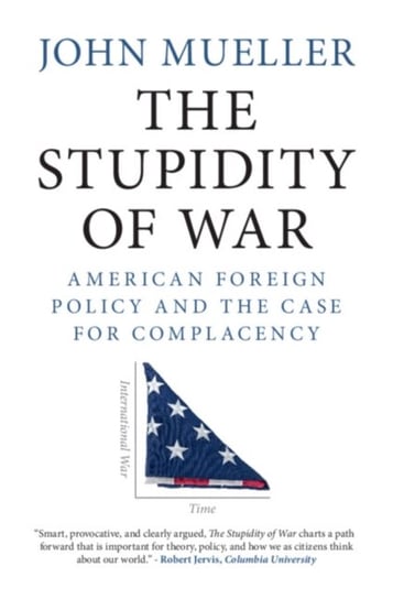 The Stupidity of War: American Foreign Policy and the Case for Complacency John Mueller