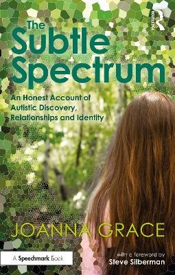 The Subtle Spectrum: An Honest Account of Autistic Discovery, Relationships and Identity: An Honest Account of Autistic Discovery, Relationships and Identity Joanna Grace