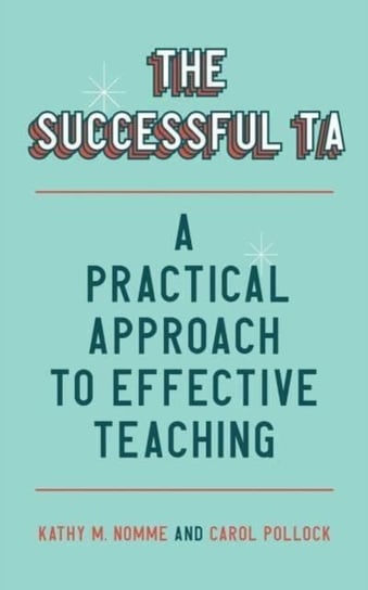 The Successful TA: A Practical Approach to Effective Teaching Kathy Nomme, Carol Pollock