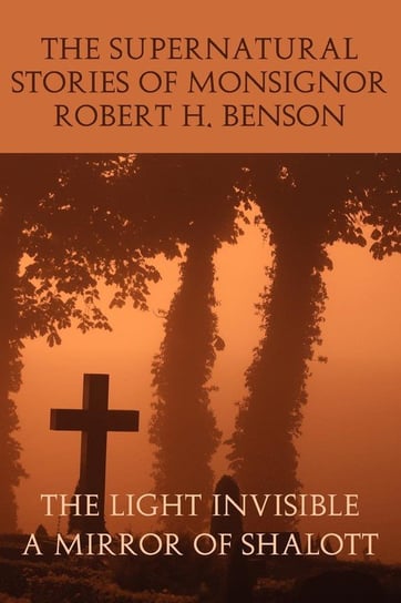 The Supernatural Stories of Monsignor Robert H. Benson Benson Robert Hugh