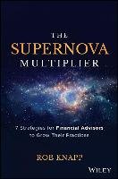 The Supernova Multiplier: 7 Strategies for Financial Advisors to Grow Their Practices Knapp Robert D.