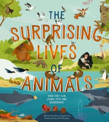 The Surprising Lives of Animals: How they can laugh, play and misbehave! Claybourne Anna