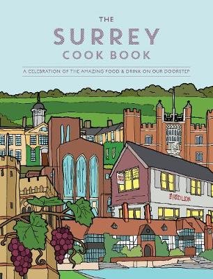 The Surrey Cook Book: A celebration of the amazing food and drink on our doorstep. Kate Eddison