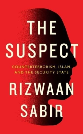 The Suspect: Counterterrorism, Islam, and the Security State Rizwaan Sabir
