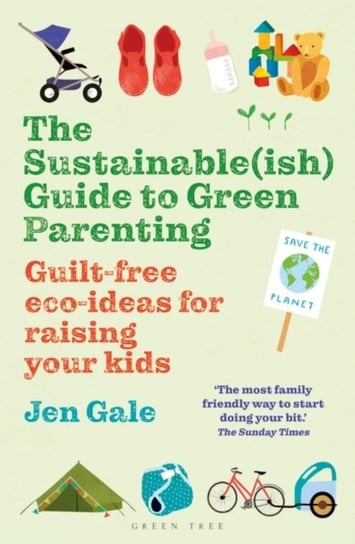 The Sustainable(ish) Guide to Green Parenting: Guilt-Free Eco-Ideas for Raising Your Kids Jen Gale