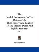 The Swedish Settlements on the Delaware V1: Their History and Relation to the Indians, Dutch and English, 1638-1664 (1911) Johnson Amandus