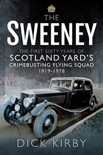 The Sweeney: The First Sixty Years of Scotland Yards Crimebusting: Flying Squad, 1919-1978 Dick Kirby