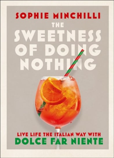 The Sweetness of Doing Nothing: Living Life the Italian Way with Dolce Far Niente Sophie Minchilli