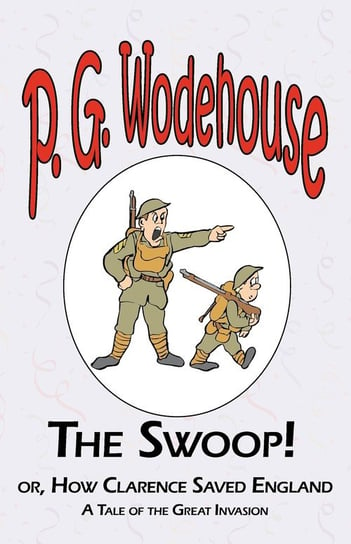 The Swoop! or How Clarence Saved England - From the Manor Wodehouse Collection, a selection from the early works of P. G. Wodehouse Wodehouse P. G.
