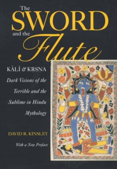 The Sword and the Flute-Kali and Krsna: Dark Visions of the Terrible and the Sublime in Hindu Mythol David R. Kinsley