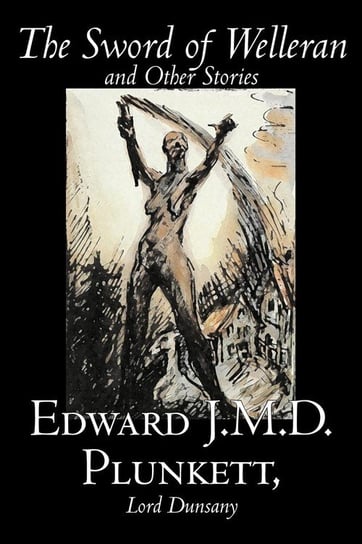 The Sword of Welleran and Other Stories by Edward J. M. D. Plunkett, Fiction, Classics, Fantasy, Horror Plunkett Edward J.M.D.