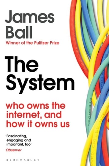 The System: Who Owns the Internet, and How It Owns Us Ball James