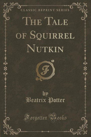 The Tale of Squirrel Nutkin (Classic Reprint) Potter Beatrix