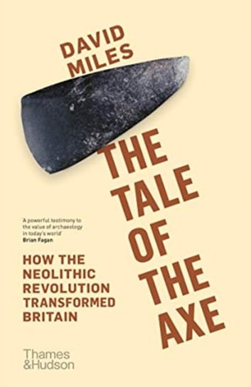 The Tale of the Axe. How the Neolithic Revolution Transformed Britain David Miles
