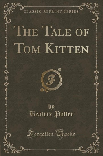 The Tale of Tom Kitten (Classic Reprint) Potter Beatrix