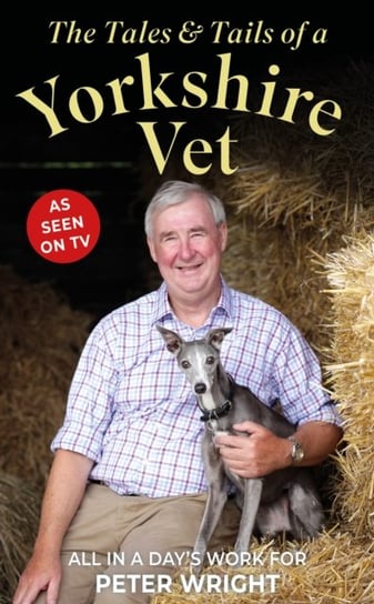 The Tales and Tails of a Yorkshire Vet: All in a Day's Work Peter Wright
