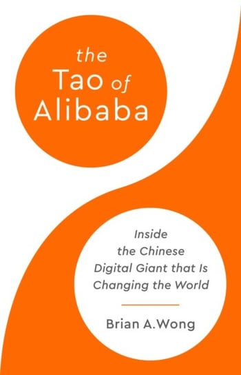 The Tao of Alibaba: Inside the Chinese Digital Giant that Is Changing the World Wong Brian