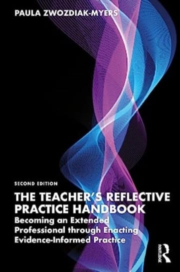 The Teacher's Reflective Practice Handbook: Becoming an Extended Professional through Enacting Evidence-Informed Practice Paula Nadine Zwozdiak-Myers
