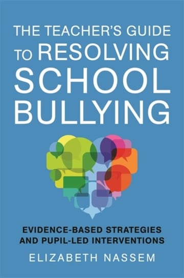 The Teachers Guide to Resolving School Bullying: Evidence-Based Strategies and Pupil-LED Interventio Elizabeth Nassem