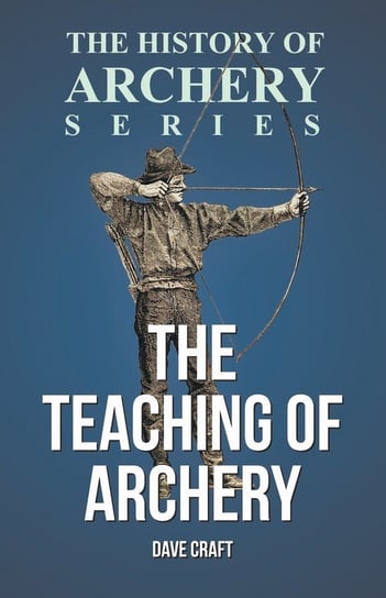 The Teaching of Archery (History of Archery Series) Craft Dave