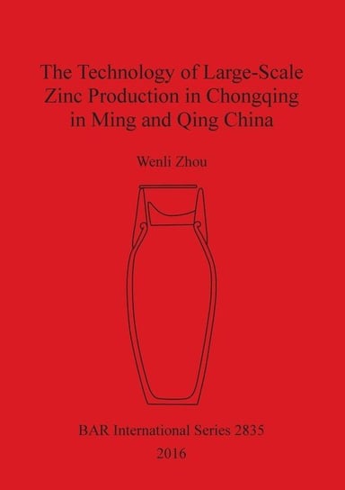 The Technology of Large-Scale Zinc Production in Chongqing in Ming and Qing China Zhou Wenli
