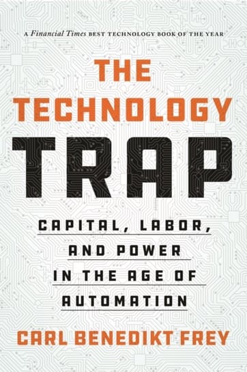 The Technology Trap: Capital, Labor and Power in the Age of Automation Carl Benedikt Frey