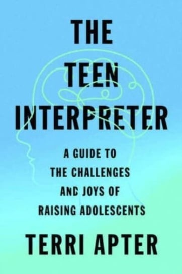 The Teen Interpreter: A Guide to the Challenges and Joys of Raising Adolescents Apter Terri