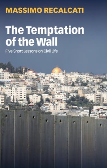 The Temptation of the Wall. Five Short Lessons on Civil Life Massimo Recalcati