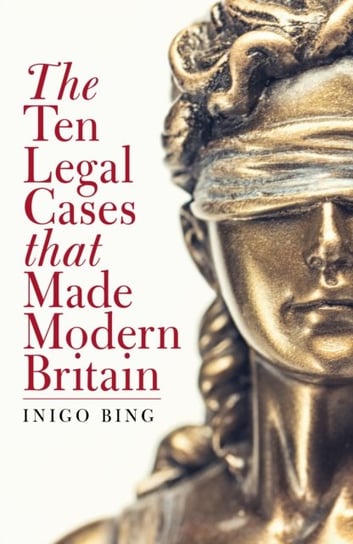 The Ten Legal Cases That Made Modern Britain Inigo Bing