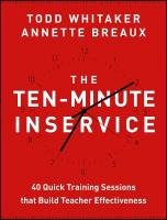 The Ten-Minute Inservice: 40 Quick Training Sessions That Build Teacher Effectiveness Whitaker Todd, Breaux Annette