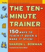 The Ten-Minute Trainer: 150 Ways to Teach It Quick and Make It Stick! Bowman Sharon L.