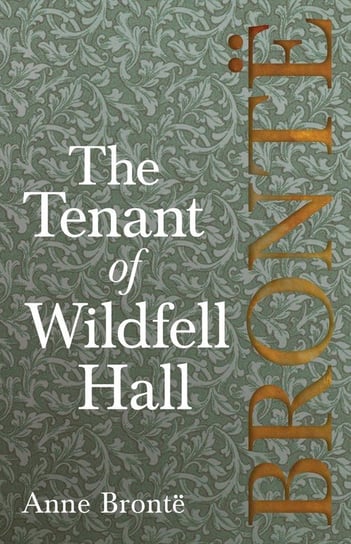 The Tenant of Wildfell Hall; Including Introductory Essays by Virginia Woolf, Charlotte Brontë and Clement K. Shorter Anne Bronte