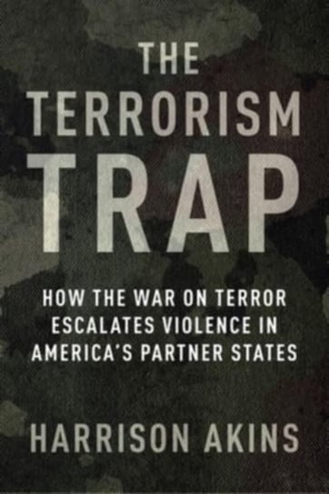 The Terrorism Trap: How the War on Terror Escalates Violence in America's Partner States Columbia University Press