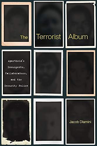 The Terrorist Album: Apartheids Insurgents, Collaborators, and the Security Police Jacob Dlamini