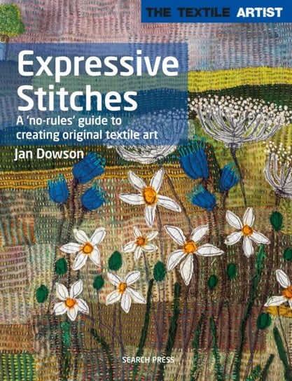 The Textile Artist: Expressive Stitches: A No-Rules Guide to Creating Original Textile Art Jan Dowson