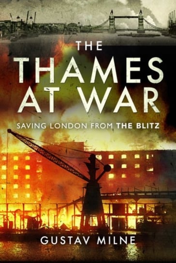 The Thames at War: Saving London From the Blitz Gustav Milne
