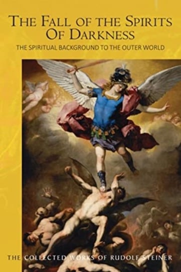 The The Fall of the Spirits Of Darkness: The Spiritual Background to the Outer World: Spiritual Beings and their Effects, Vol. 1 Rudolf Steiner