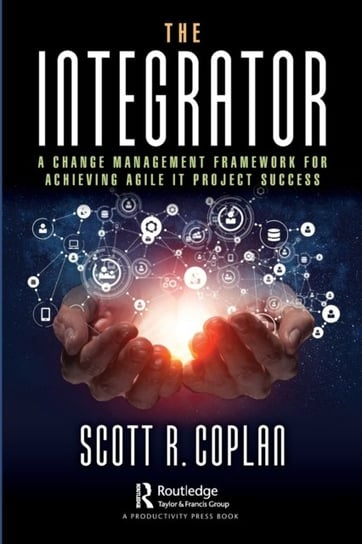 The The Integrator: A Change Management Framework for Achieving Agile IT Project Success Scott R. Coplan