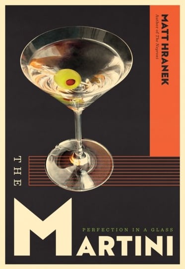 The The Martini: Perfection in a Glass Matt Hranek