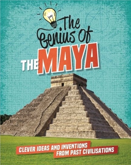 The The Maya: Clever Ideas and Inventions from Past Civilisations Izzi Howell
