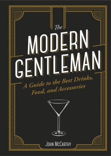 The The Modern Gentleman. The Guide to the Best Food, Drinks, and Accessories McCarthy John