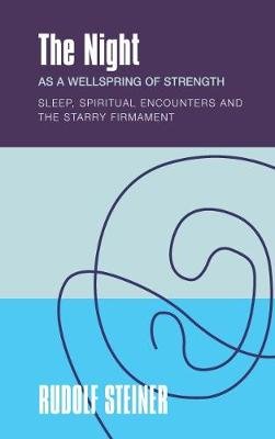 The The Night: as a Wellspring of Strength Sleep, Spiritual Encounters and the Starry Firmament Rudolf Steiner