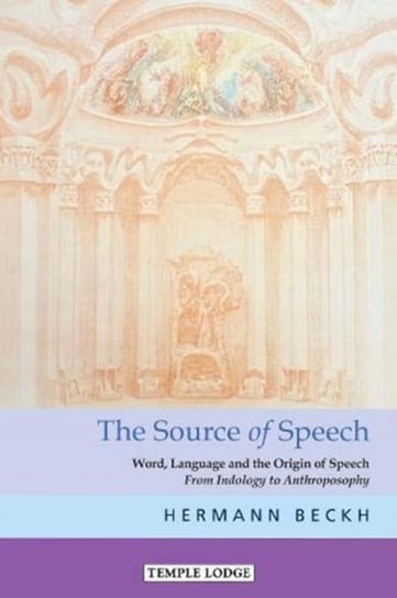The The Source of Speech: Word, Language and the Origin of Speech - From Indology to Anthroposophy Hermann Beckh