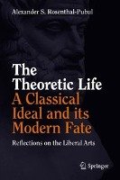 The Theoretic Life - A Classical Ideal and its Modern Fate Rosenthal-Pubul Alexander S.