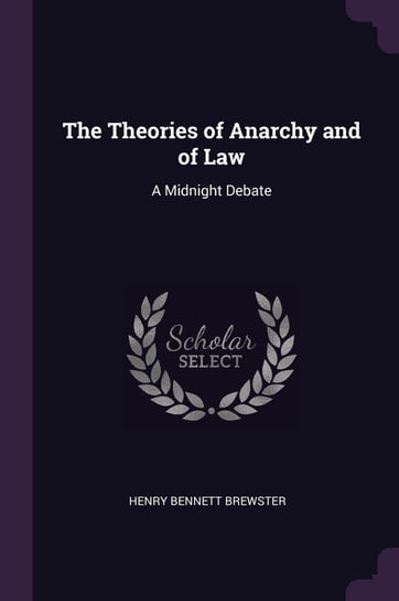 The Theories of Anarchy and of Law: A Midnight Debate Henry Bennett Brewster