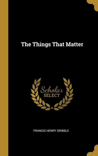 The Things That Matter Gribble Francis Henry
