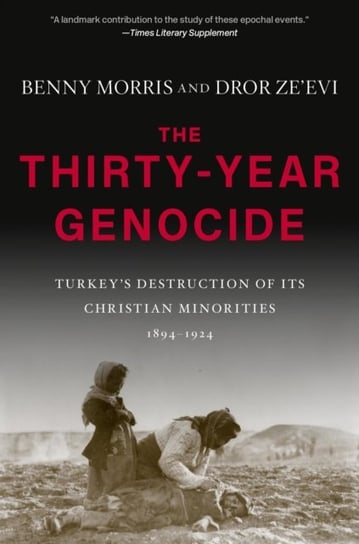 The Thirty-Year Genocide: Turkeys Destruction of Its Christian Minorities, 1894-1924 Morris Benny, Dror Zeevi