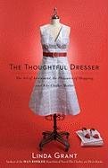 The Thoughtful Dresser: The Art of Adornment, the Pleasures of Shopping, and Why Clothes Matter Grant Linda